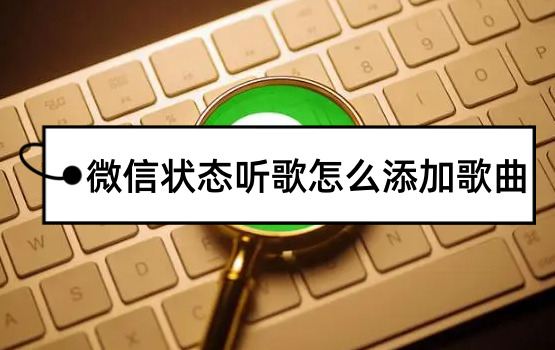 微信状态听歌怎么添加歌曲微信听歌状态怎么设置歌曲相关方法分享