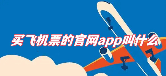 买飞机票的官网app叫什么买飞机票的官网app有哪些来看看吧