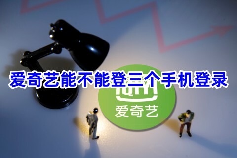 爱奇艺能不能登三个手机登录爱奇艺可以多个手机登录吗