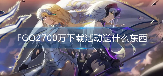 FGO2700万下载活动送什么东西