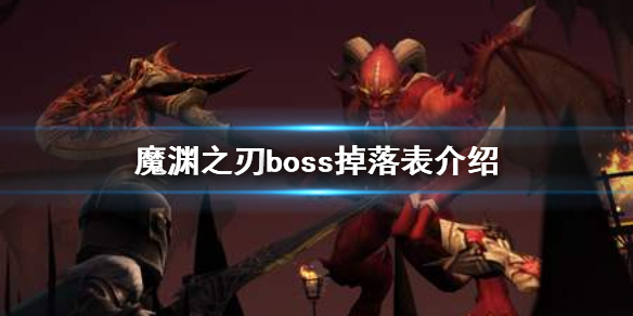 魔渊之刃boss掉落表，魔渊之刃boss掉落表介绍