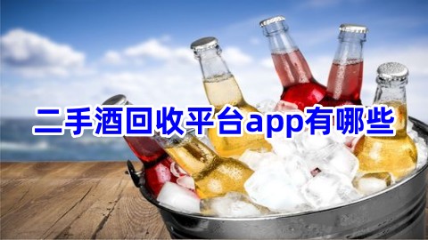 二手酒回收平台app有哪些二手酒回收平台app下载安装推荐