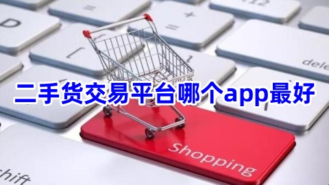 二手货交易平台哪个app最好买卖二手东西的平台有哪些