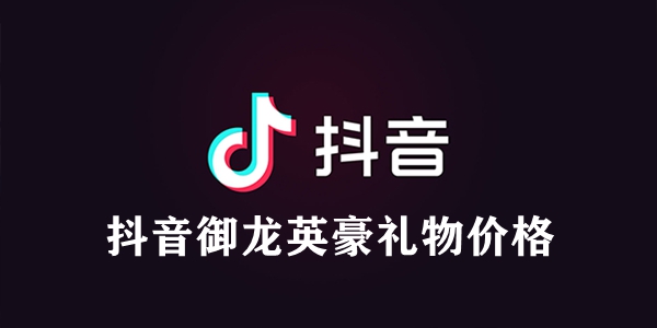 抖音御龙英豪礼物价格