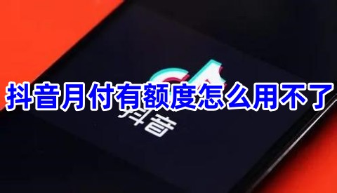 抖音月付有额度怎么用不了多久能好