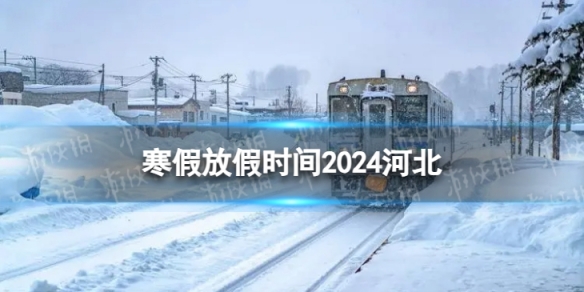 2024河北中小学生寒假放假时间寒假放假时间2024河北