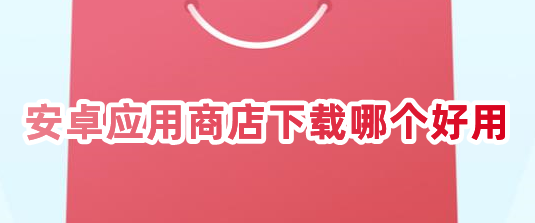 安卓应用商店下载哪个好用安卓应用商店app下载推荐