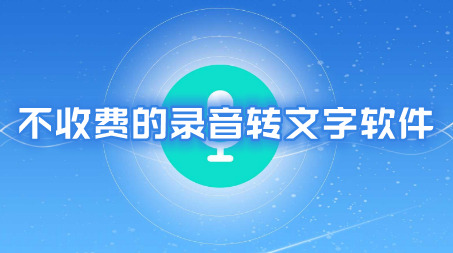 不收费的录音转文字软件有哪些免费的录音转文字app推荐