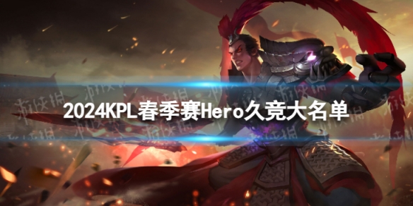 2024KPL春季赛Hero久竞大名单Hero久竞2024春季赛最新阵容介绍