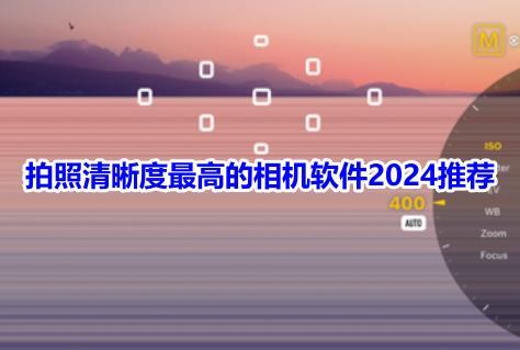 拍照清晰度最高的相机软件2024推荐！公认拍照效果最好的相机app有哪些