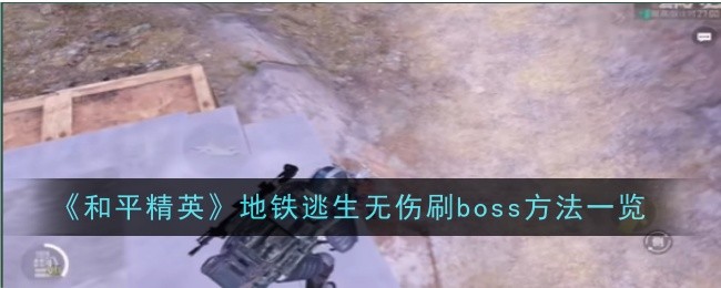 和平精英地铁逃生无伤刷boss方法一览