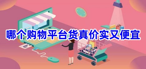 哪个购物平台货真价实又便宜购物哪个平台的东西正品又便宜