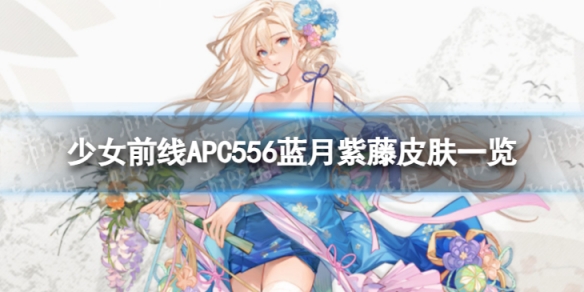 少女前线APC556蓝月紫藤怎么样APC556蓝月紫藤皮肤一览