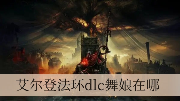 艾尔登法环dlc舞娘在哪