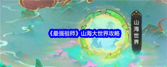 最强祖师山海大世界怎么玩最强祖师山海大世界玩法推荐大全