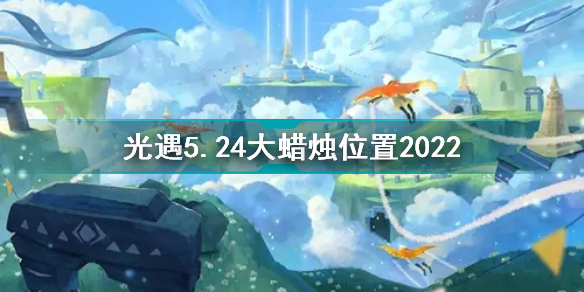 光遇5月24日大蜡烛在哪光遇5.24大蜡烛位置