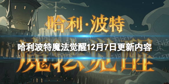 哈利波特魔法觉醒12月7日更新内容正式服更新公告