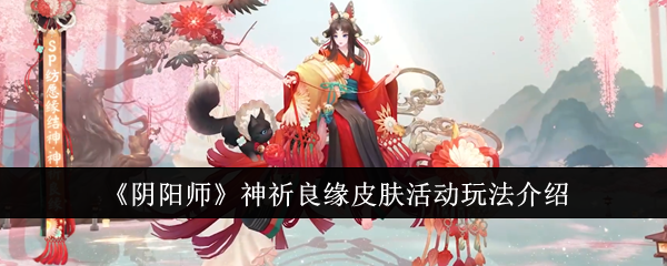 阴阳师神祈良缘皮肤活动玩法介绍