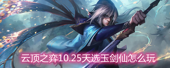 云顶之弈10.25天选玉剑仙怎么玩天选玉剑仙玩法阵容详解