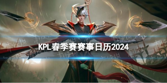 2024王者KPL春季赛赛程KPL春季赛赛事日历