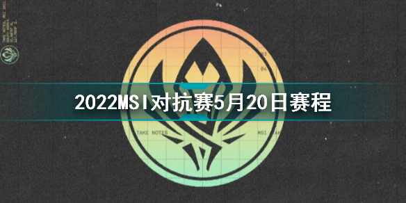 2022MSI对抗赛5月20日赛程英雄联盟2022季中冠军赛对抗赛5月20日对战表