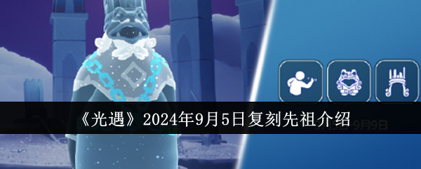 光遇2024年9月5日复刻先祖介绍