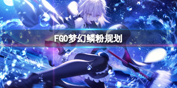 FGO梦幻鳞粉规划FGO国服梦幻鳞粉刷多少