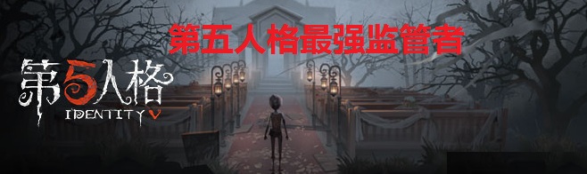 第五人格最强监管者第五人格监管者哪个最强