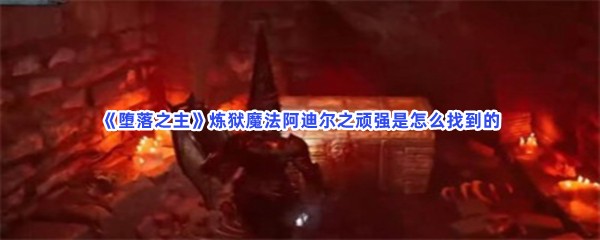 堕落之主炼狱魔法阿迪尔之顽强是怎么找到的炼狱魔法阿迪尔之顽强怎么去收集