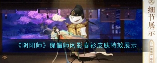 阴阳师傀儡师闲影春衫皮肤特效展示