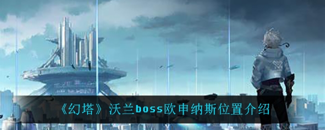 幻塔沃兰boss欧申纳斯位置介绍