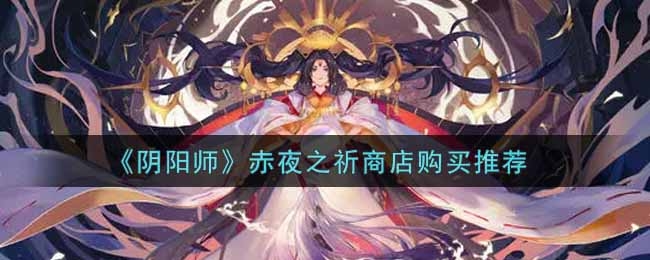 阴阳师赤夜之祈商店购买推荐