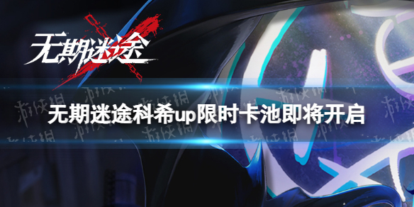 无期迷途科希up限时卡池即将开启叛逆之影科希追踪即将开启