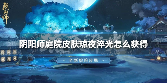 阴阳师庭院皮肤琼夜淬光怎么获得全新庭院皮肤琼夜淬光细节展示