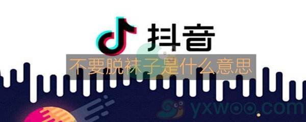 抖音不要脱袜子是什么意思