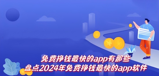 免费挣钱最快的app有那些盘点2024年免费挣钱最快的app软件