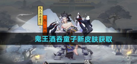 阴阳师鬼王酒吞童子新皮肤鬼王白堇如何获取阴阳师鬼王酒吞童子新皮肤鬼王白堇获取方法