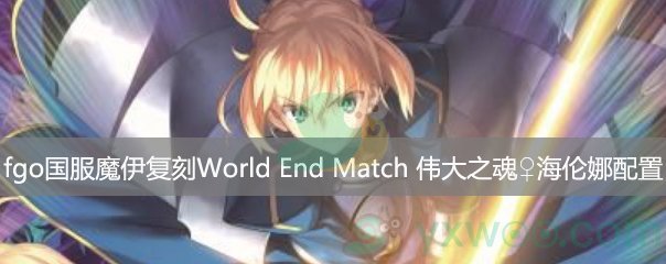 fgo国服魔伊复刻WorldEndMatch伟大之魂♀海伦娜第四阶段配置