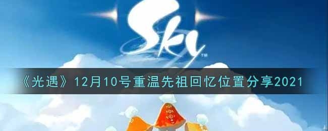 光遇2021.12月10号重温先祖回忆位置分享