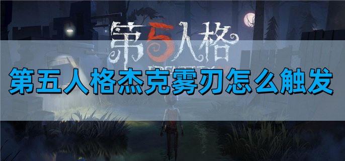 第五人格杰克雾刃怎么触发