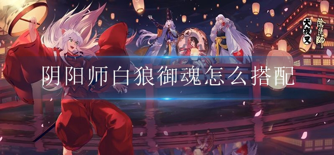 阴阳师白狼御魂怎么搭配