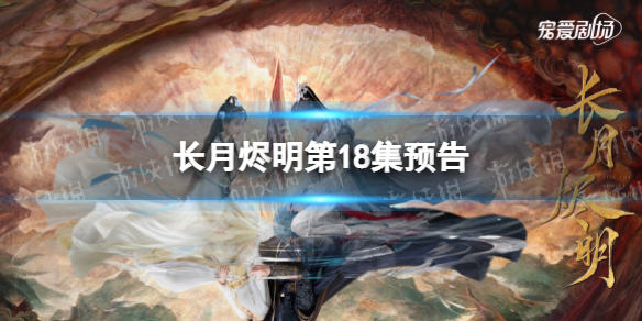长月烬明18集预告长月烬明十八集剧情预告