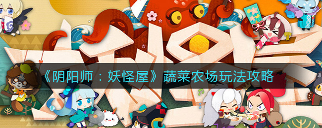 阴阳师：妖怪屋蔬菜农场玩法说明