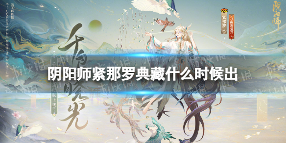 阴阳师紧那罗典藏什么时候出紧那罗典藏皮肤千鸟晓光