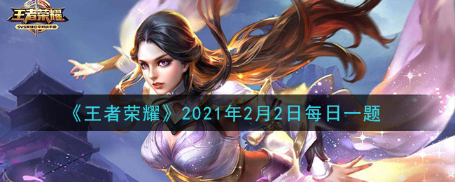 王者荣耀2021年2月2日每日一题答案