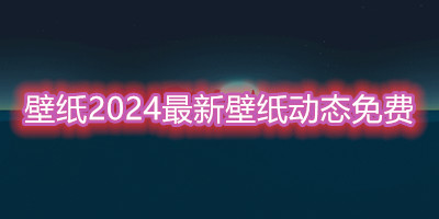 壁纸2024最新壁纸动态