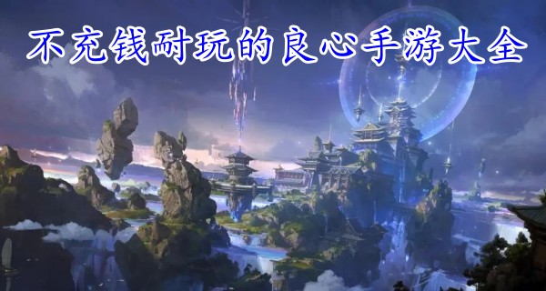 不充钱耐玩的良心手游大全