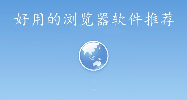 好用的浏览器软件推荐