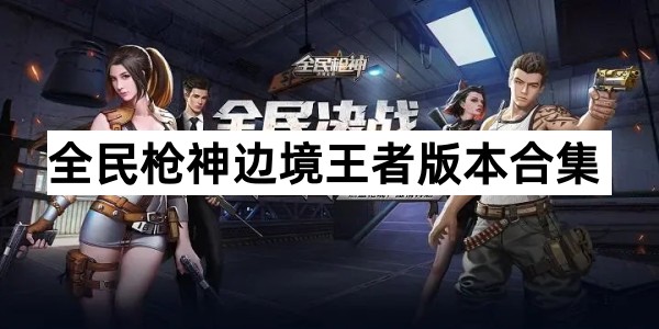全民枪神边境王者版本合集