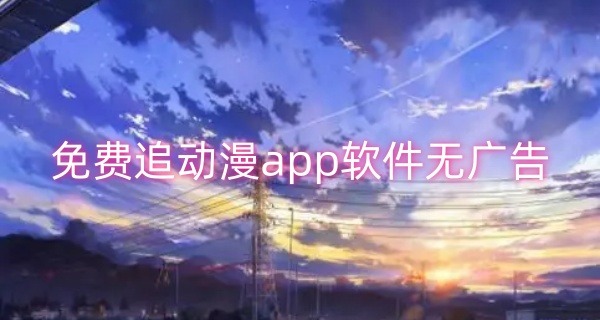 免费追动漫app软件无广告